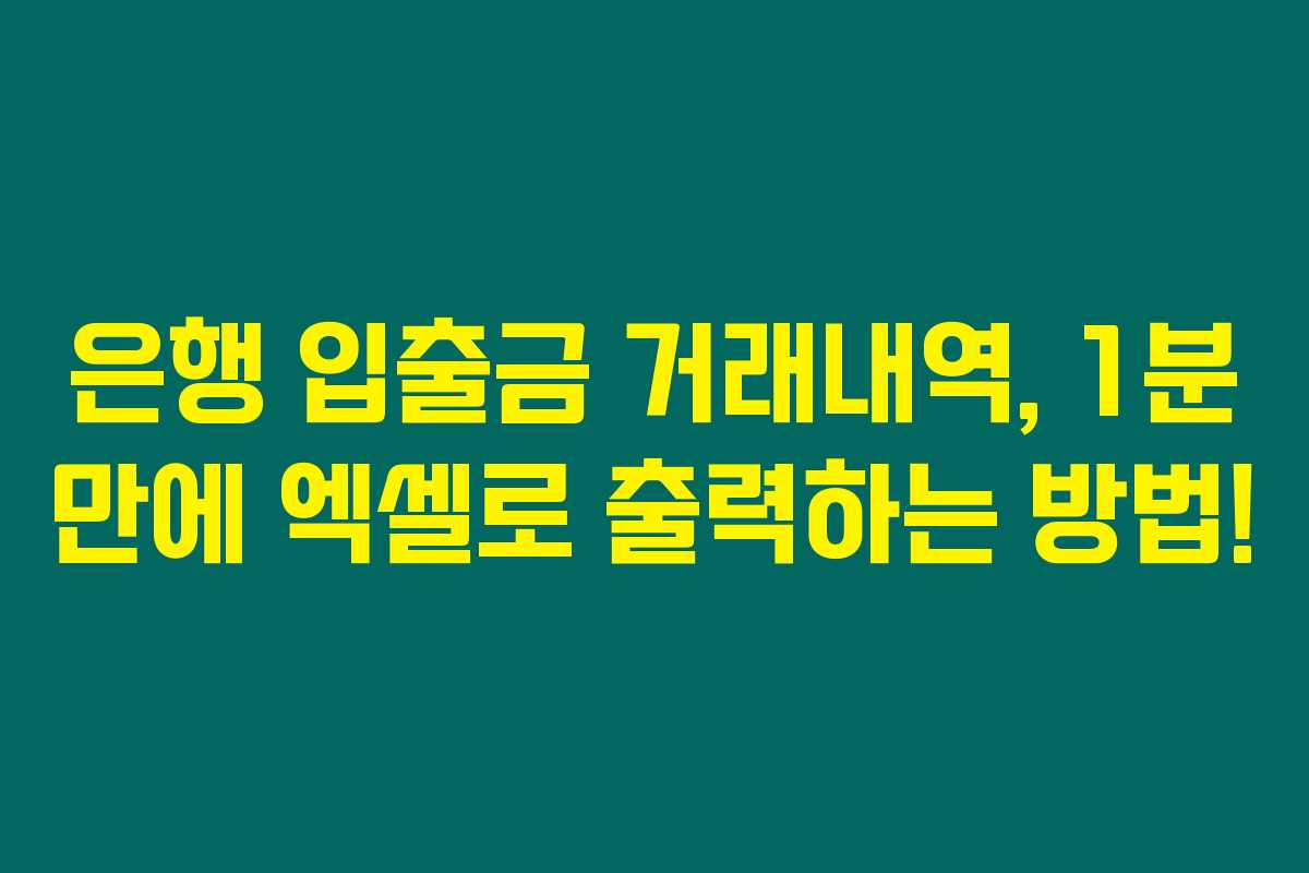 은행 입출금 거래내역, 1분 만에 엑셀로 출력하는 방법! 은행 입출금 거래내역, 1분 만에 엑셀로 출력하는 방법!