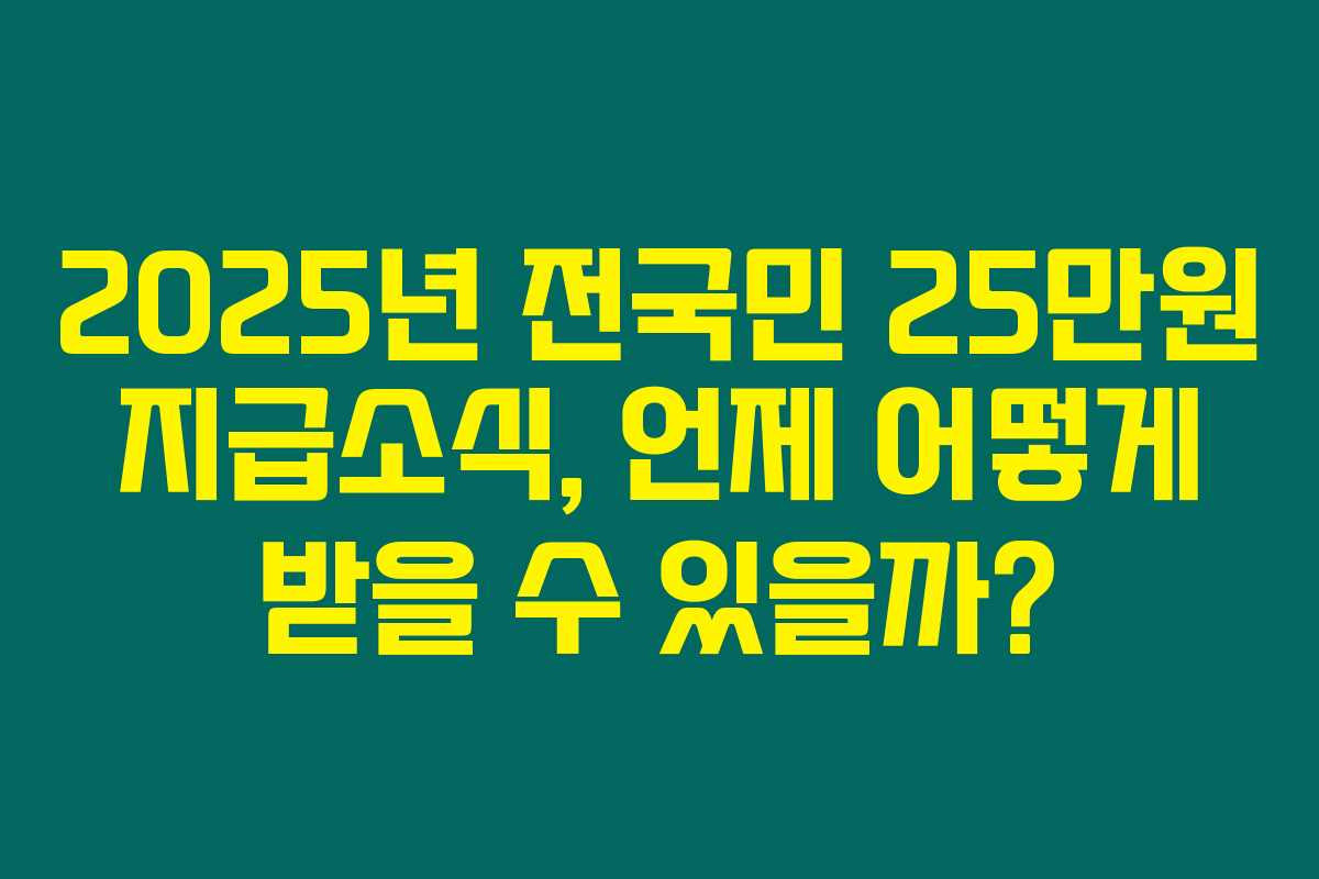 2025년 전국민 25만원 지급소식, 언제 어떻게 받을 수 있을까? 2025년 전국민 25만원 지급소식, 언제 어떻게 받을 수 있을까?