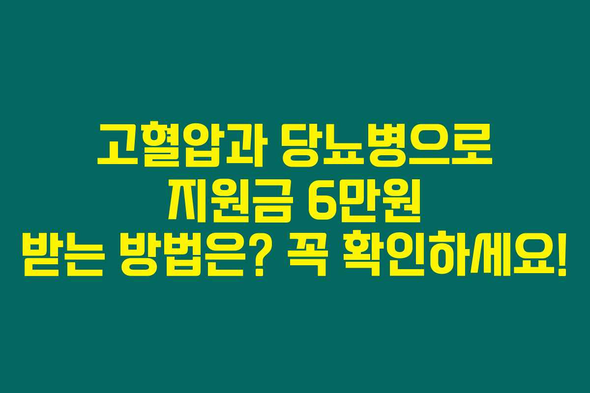 고혈압과 당뇨병으로 지원금 6만원 받는 방법은? 꼭 확인하세요!