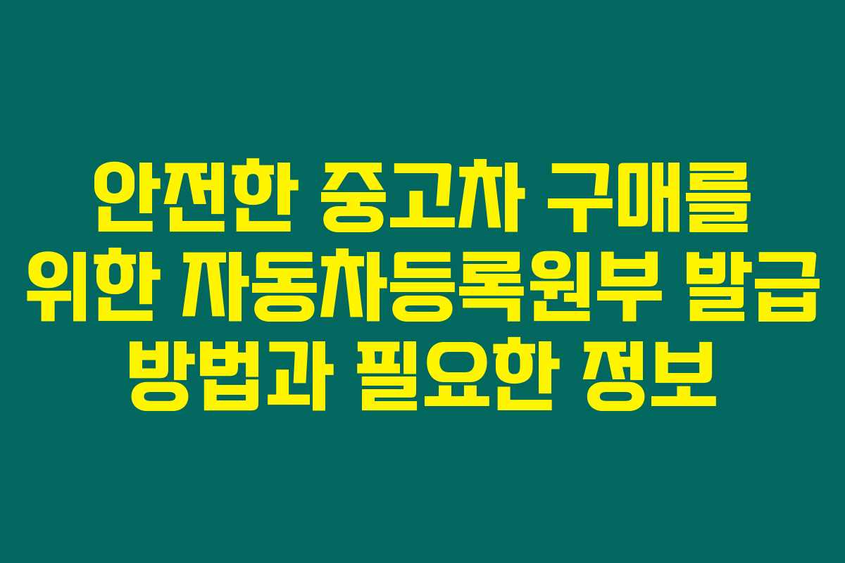 안전한 중고차 구매를 위한 자동차등록원부 발급 방법과 필요한 정보 안전한 중고차 구매를 위한 자동차등록원부 발급 방법과 필요한 정보
