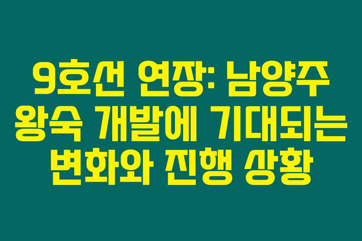 9호선 연장: 남양주 왕숙 개발에 기대되는 변화와 진행 상황 9호선 연장: 남양주 왕숙 개발에 기대되는 변화와 진행 상황