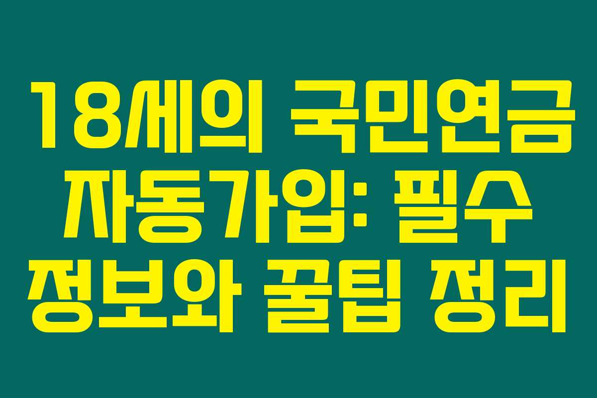 18세의 국민연금 자동가입: 필수 정보와 꿀팁 정리 18세의 국민연금 자동가입: 필수 정보와 꿀팁 정리
