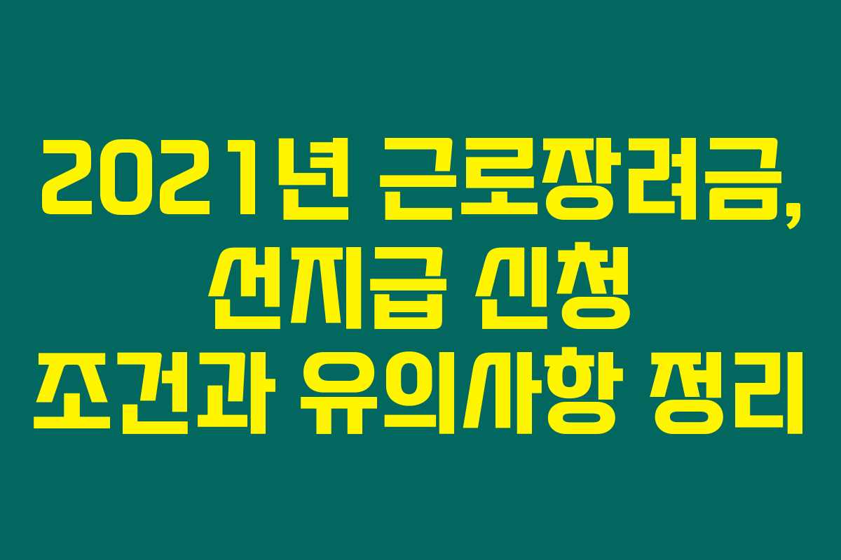 2021년 근로장려금, 선지급 신청 조건과 유의사항 정리 2021년 근로장려금, 선지급 신청 조건과 유의사항 정리