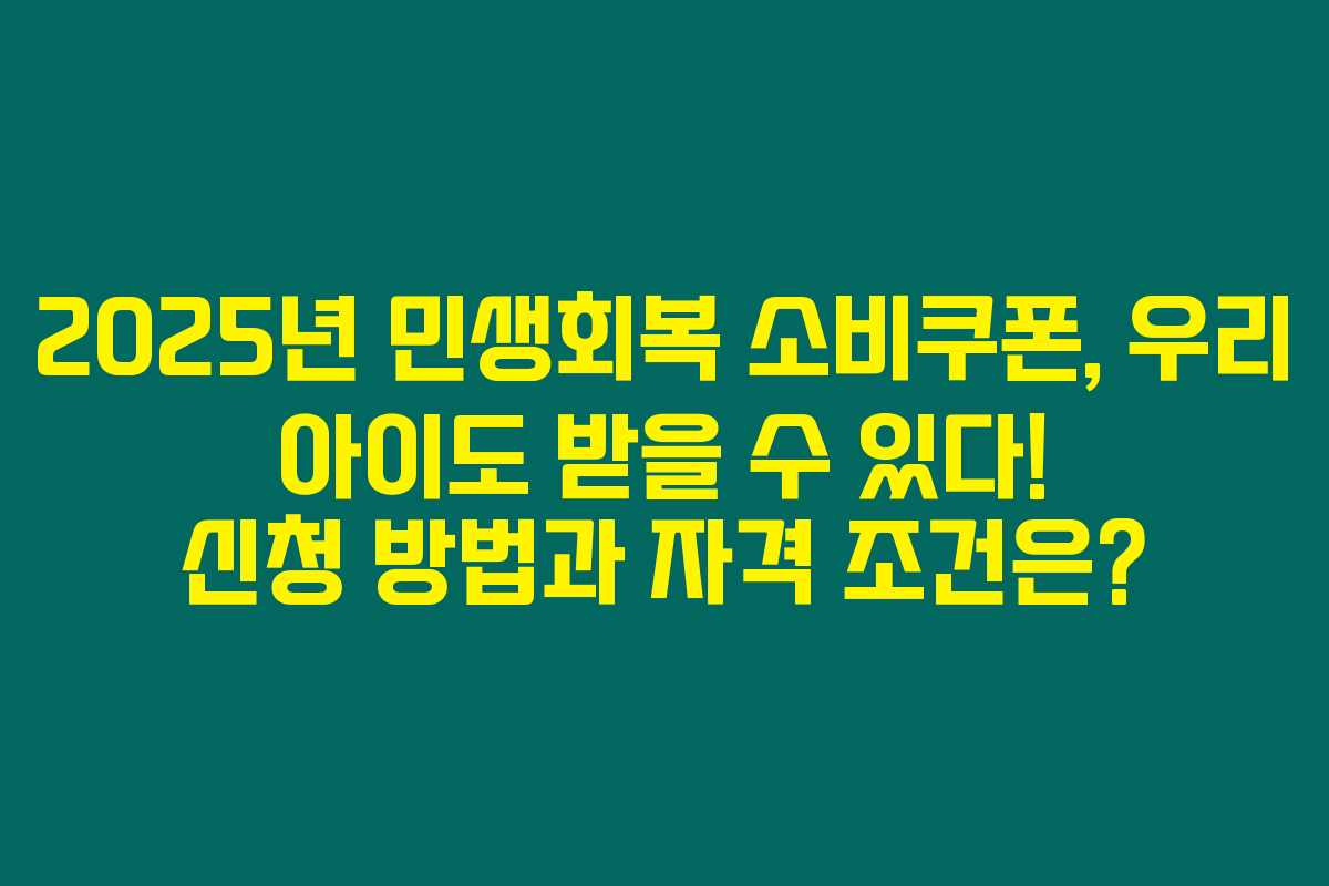 2025년 민생회복 소비쿠폰, 우리 아이도 받을 수 있다! 신청 방법과 자격 조건은?