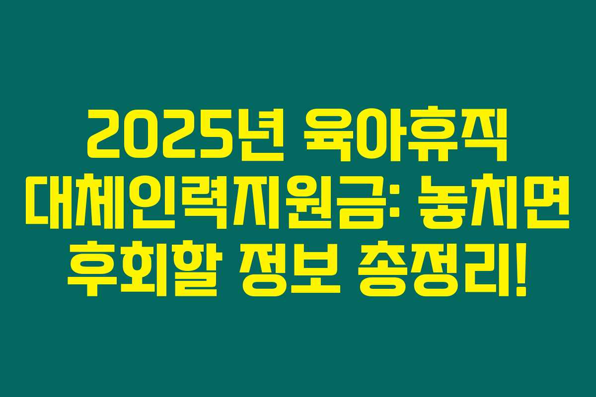 2025년 육아휴직 대체인력지원금: 놓치면 후회할 정보 총정리! 2025년 육아휴직 대체인력지원금: 놓치면 후회할 정보 총정리!