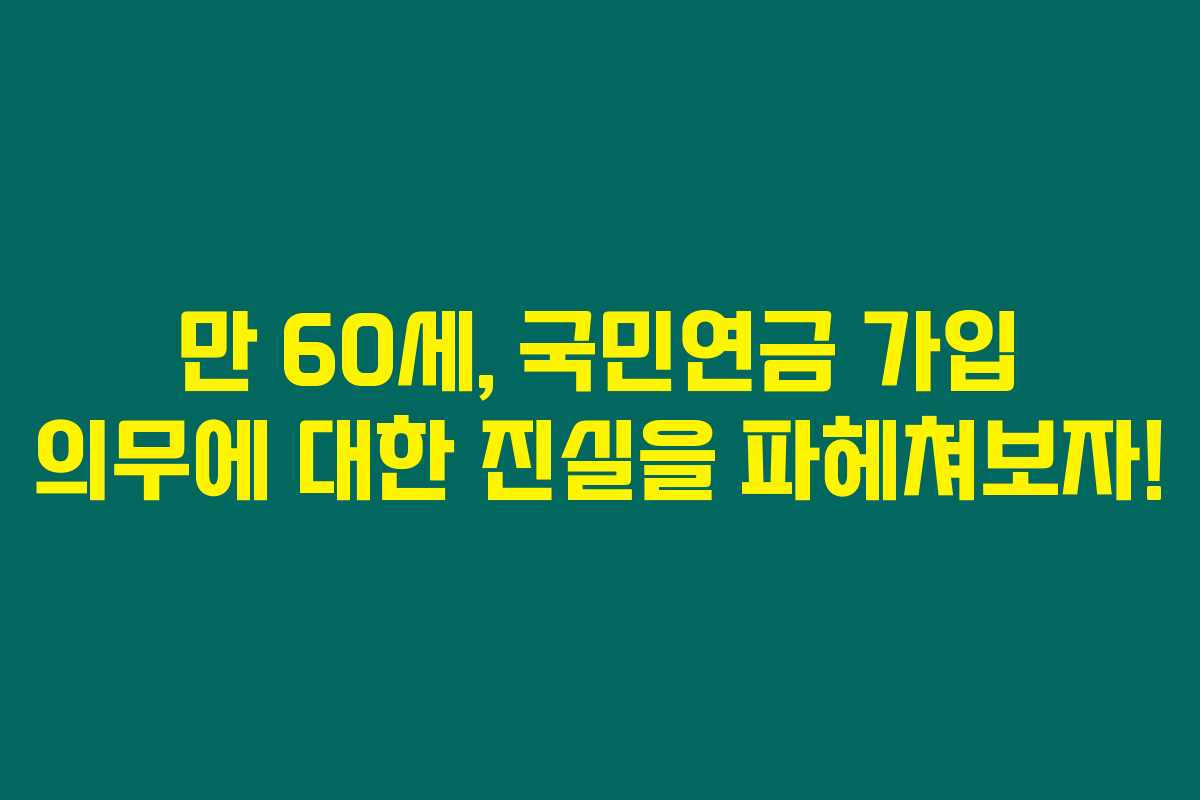 만 60세, 국민연금 가입 의무에 대한 진실을 파헤쳐보자! 만 60세, 국민연금 가입 의무에 대한 진실을 파헤쳐보자!