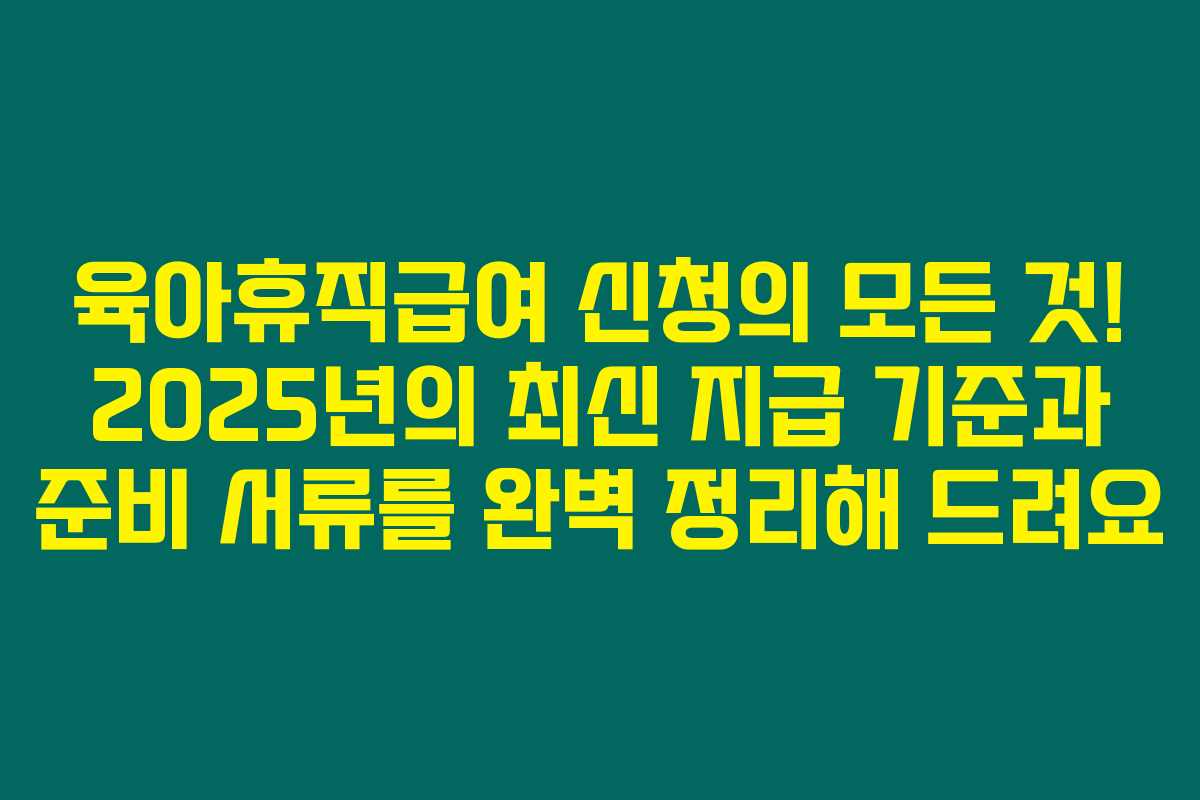 육아휴직급여 신청의 모든 것! 2025년의 최신 지급 기준과 준비 서류를 완벽 정리해 드려요 육아휴직급여 신청의 모든 것! 2025년의 최신 지급 기준과 준비 서류를 완벽 정리해 드려요