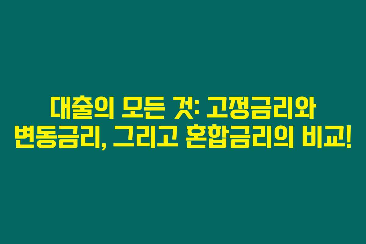 대출의 모든 것: 고정금리와 변동금리, 그리고 혼합금리의 비교! 대출의 모든 것: 고정금리와 변동금리, 그리고 혼합금리의 비교!