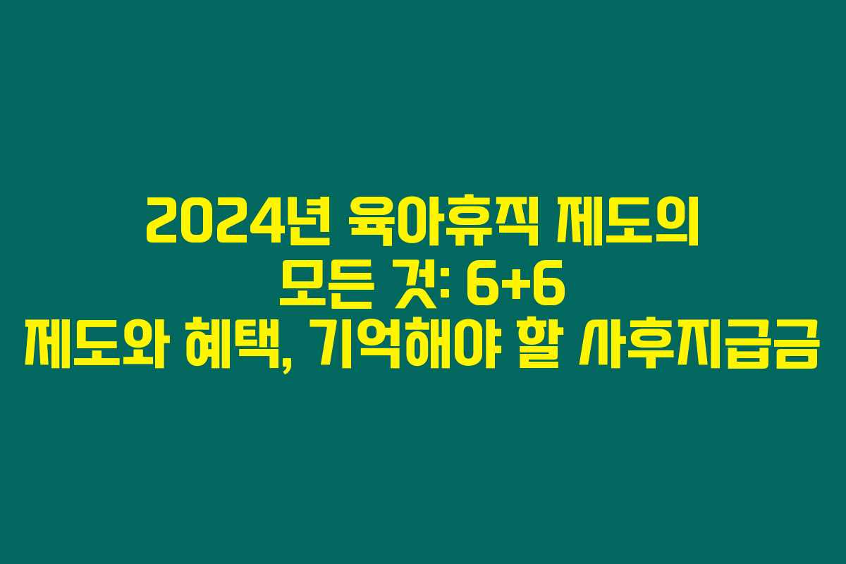 2024년 육아휴직 제도의 모든 것: 6+6 제도와 혜택, 기억해야 할 사후지급금 2024년 육아휴직 제도의 모든 것: 6+6 제도와 혜택, 기억해야 할 사후지급금