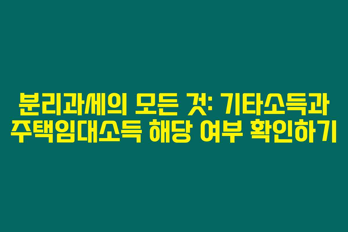 분리과세의 모든 것: 기타소득과 주택임대소득 해당 여부 확인하기 분리과세의 모든 것: 기타소득과 주택임대소득 해당 여부 확인하기