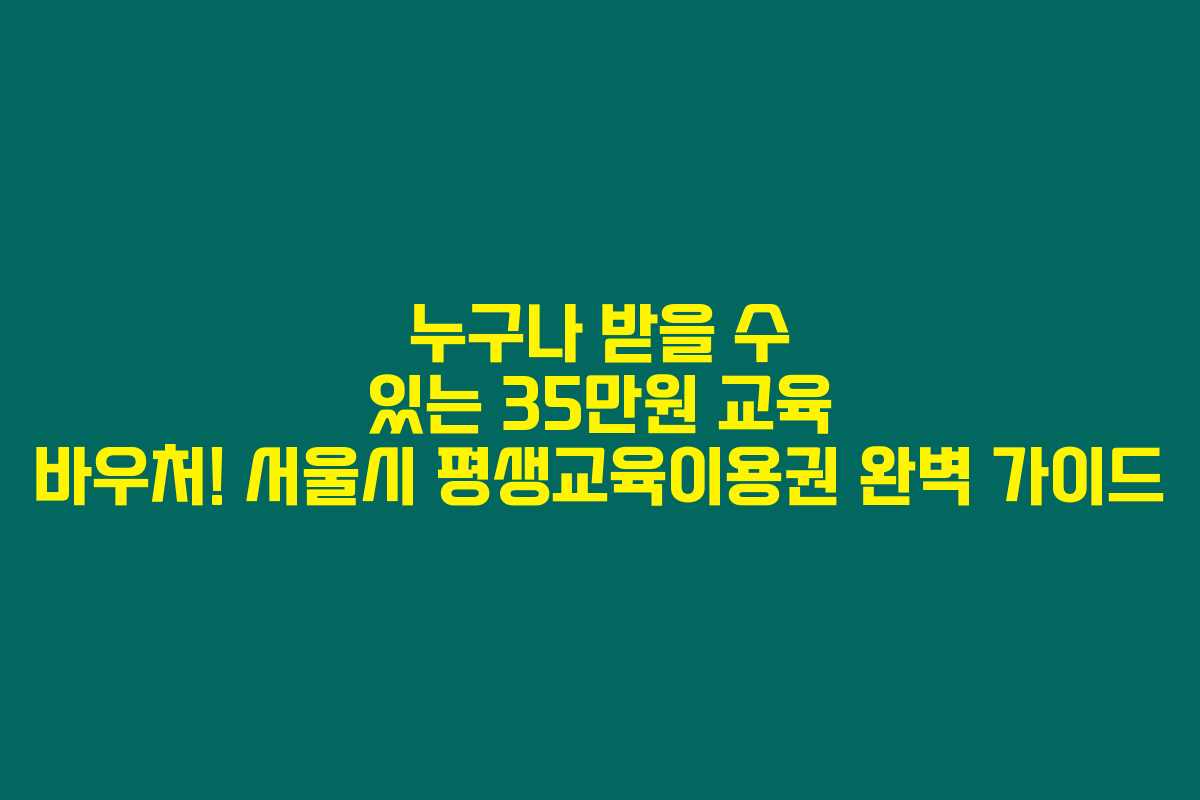 누구나 받을 수 있는 35만원 교육 바우처! 서울시 평생교육이용권 완벽 가이드 누구나 받을 수 있는 35만원 교육 바우처! 서울시 평생교육이용권 완벽 가이드