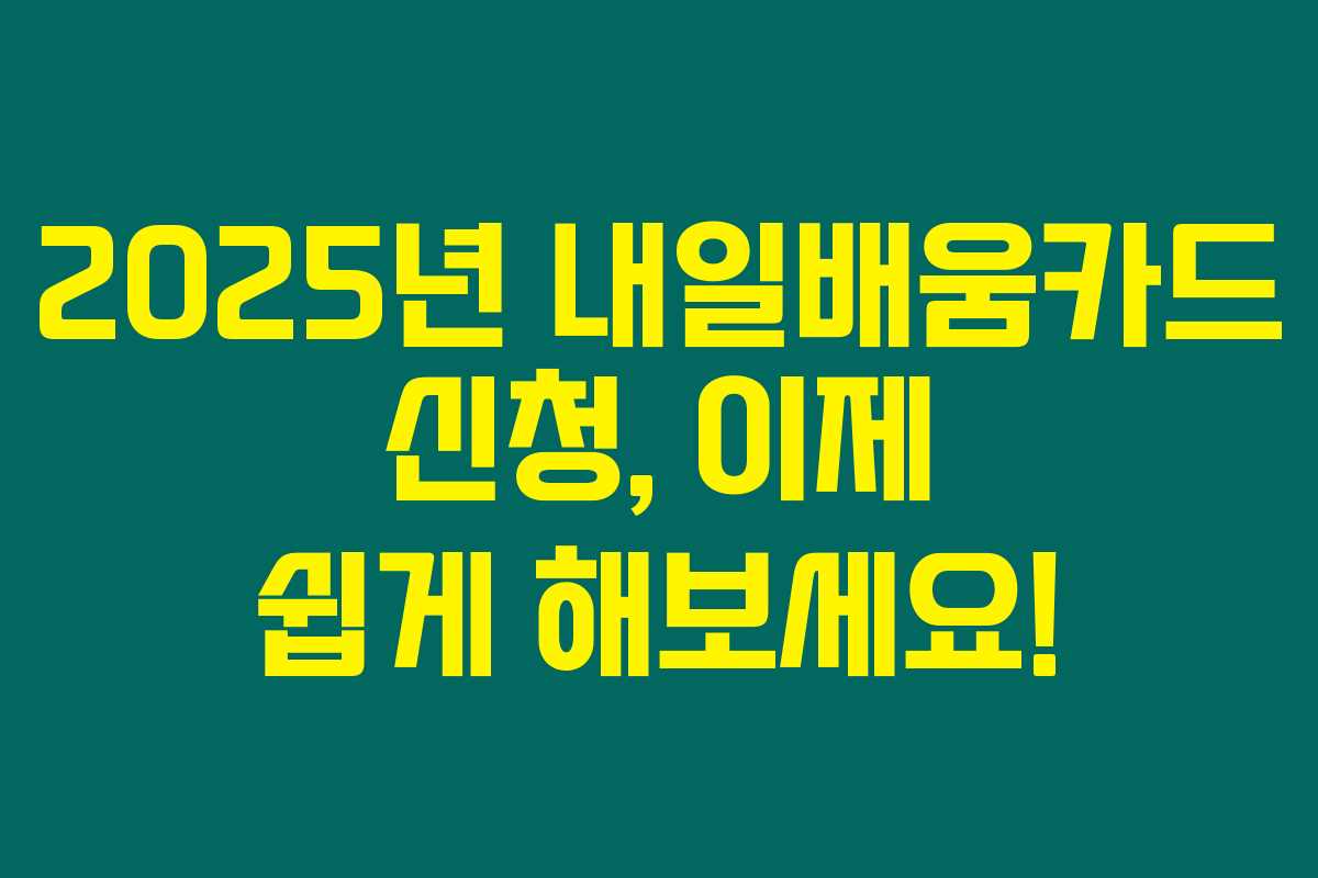 2025년 내일배움카드 신청, 이제 쉽게 해보세요! 2025년 내일배움카드 신청, 이제 쉽게 해보세요!