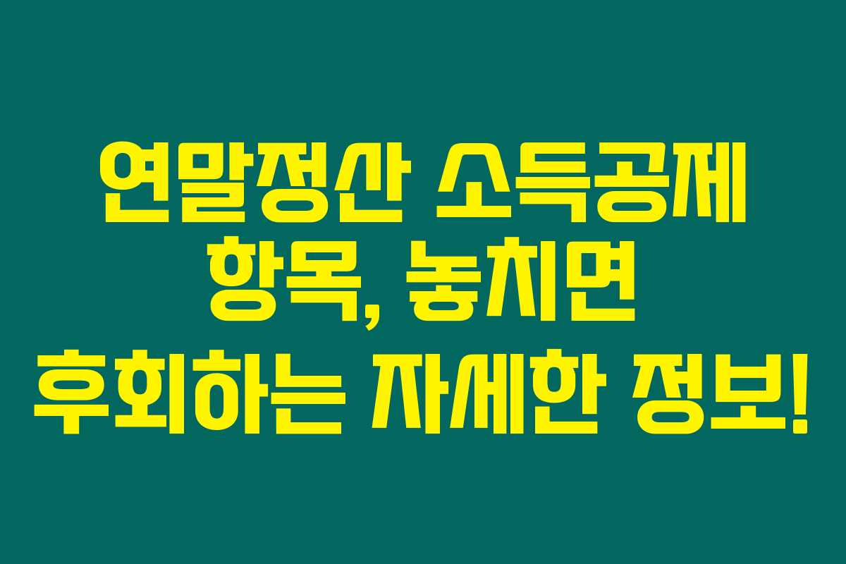 연말정산 소득공제 항목, 놓치면 후회하는 자세한 정보! 연말정산 소득공제 항목, 놓치면 후회하는 자세한 정보!