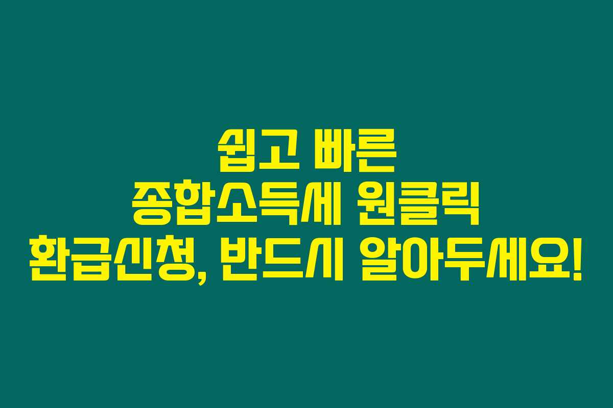 쉽고 빠른 종합소득세 원클릭 환급신청, 반드시 알아두세요! 쉽고 빠른 종합소득세 원클릭 환급신청, 반드시 알아두세요!