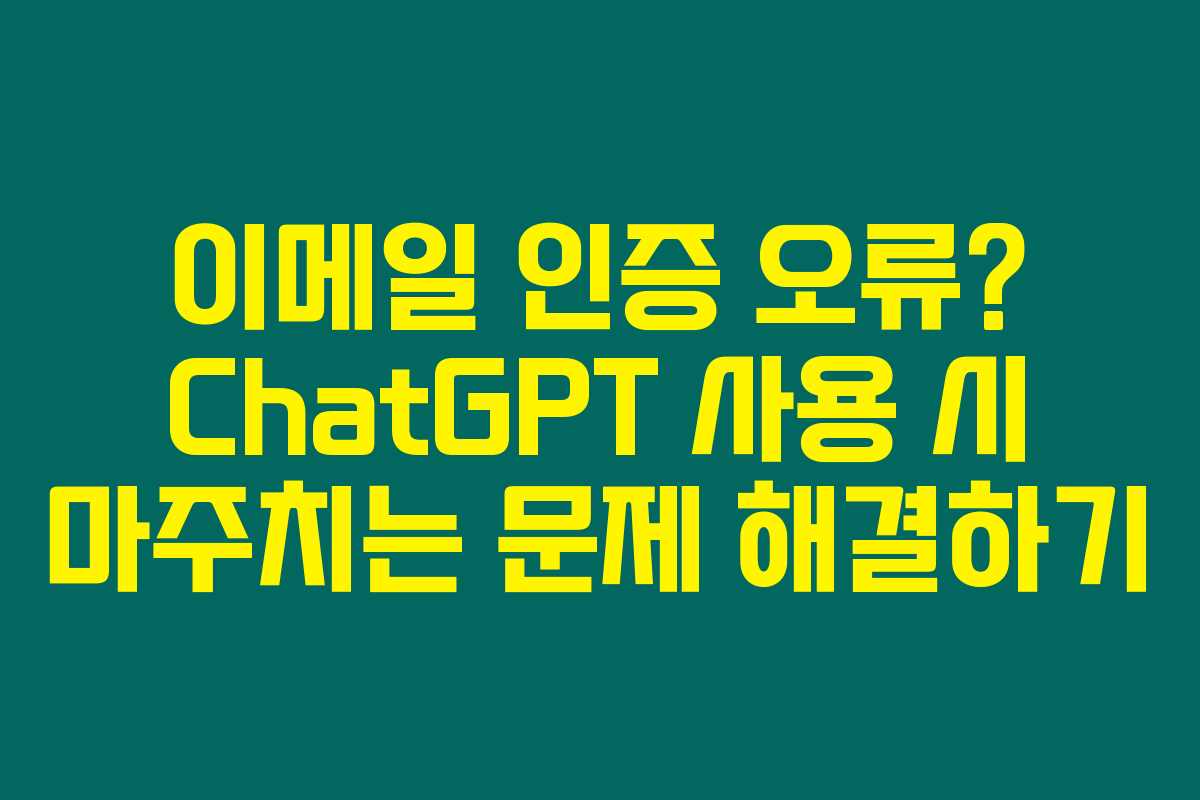 이메일 인증 오류? ChatGPT 사용 시 마주치는 문제 해결하기 이메일 인증 오류? ChatGPT 사용 시 마주치는 문제 해결하기