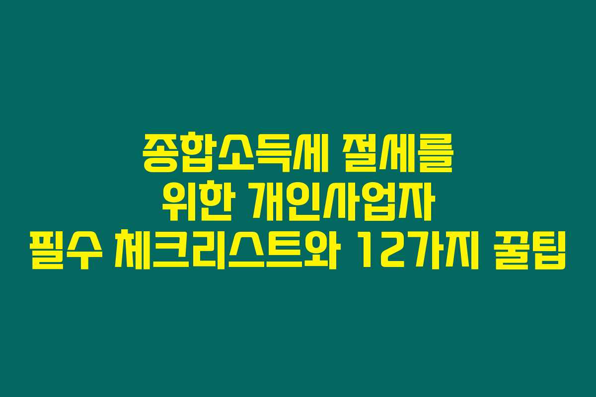 종합소득세 절세를 위한 개인사업자 필수 체크리스트와 12가지 꿀팁 종합소득세 절세를 위한 개인사업자 필수 체크리스트와 12가지 꿀팁