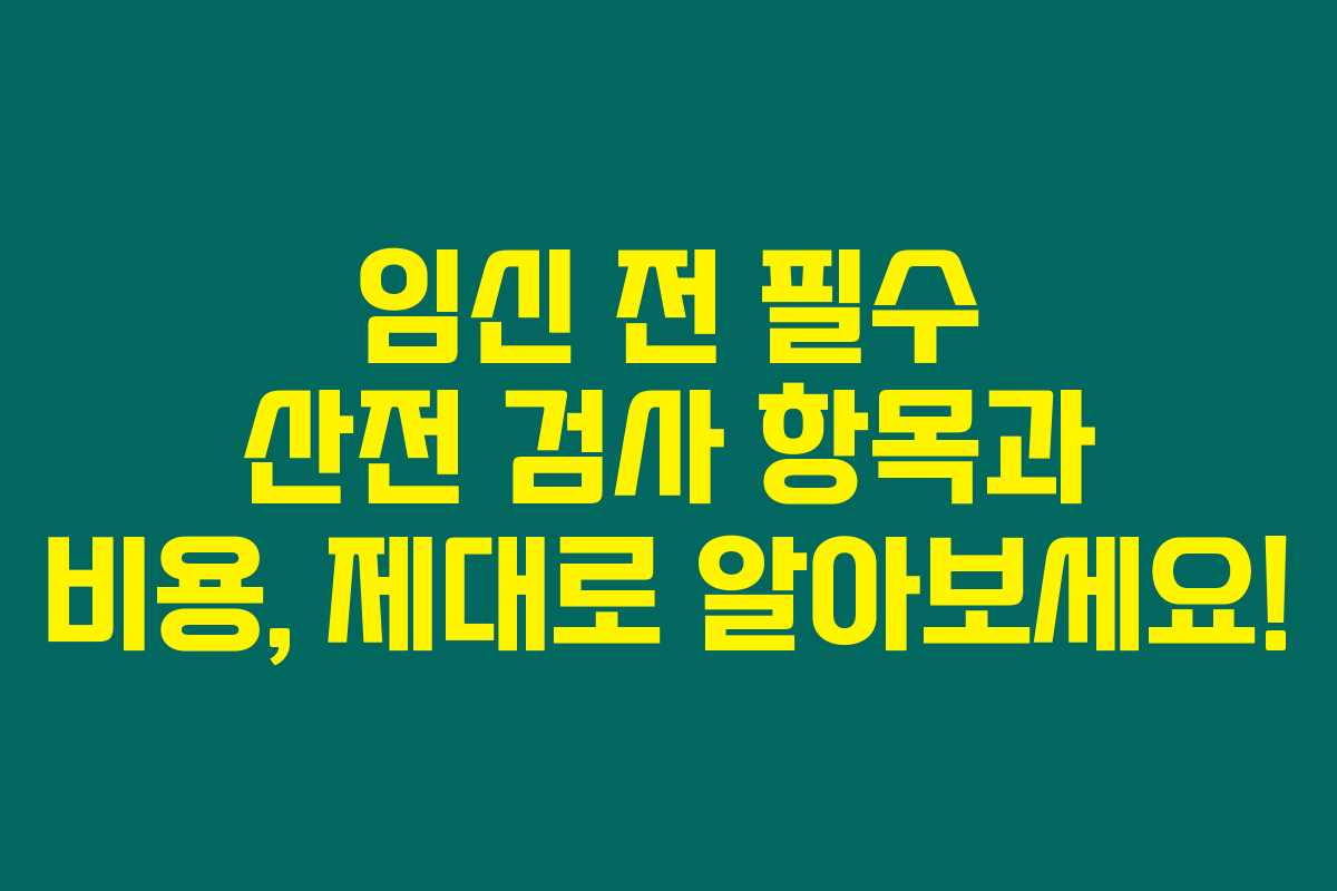 임신 전 필수 산전 검사 항목과 비용, 제대로 알아보세요! 임신 전 필수 산전 검사 항목과 비용, 제대로 알아보세요!