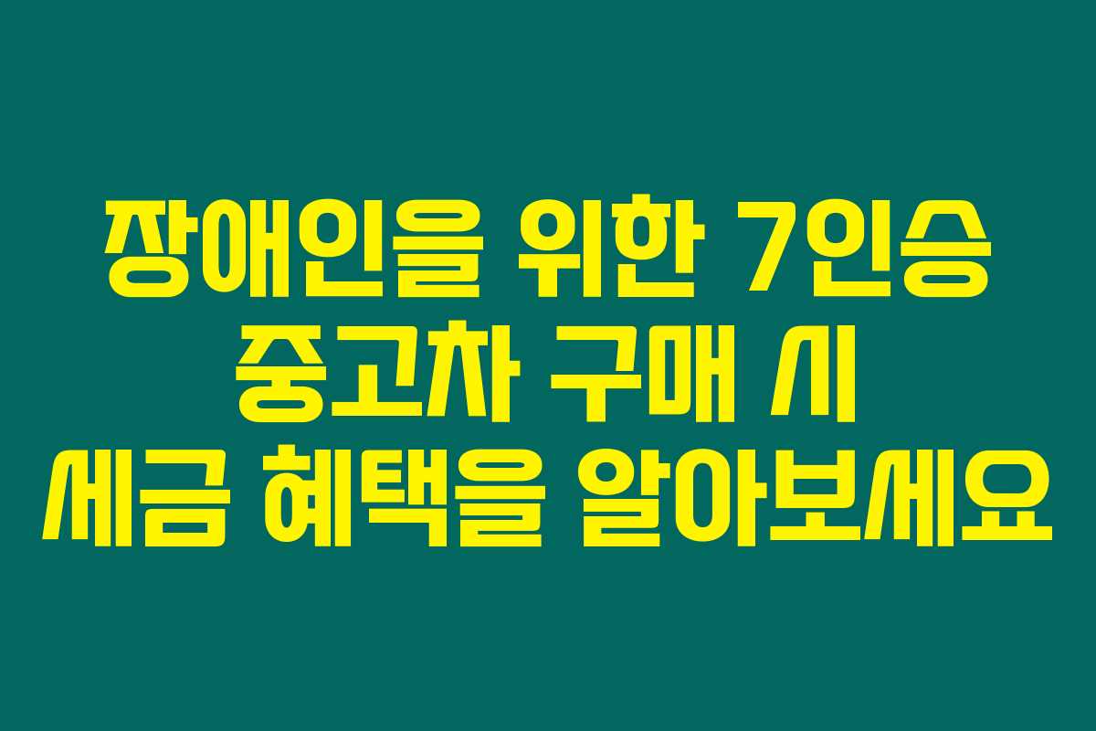 장애인을 위한 7인승 중고차 구매 시 세금 혜택을 알아보세요 장애인을 위한 7인승 중고차 구매 시 세금 혜택을 알아보세요