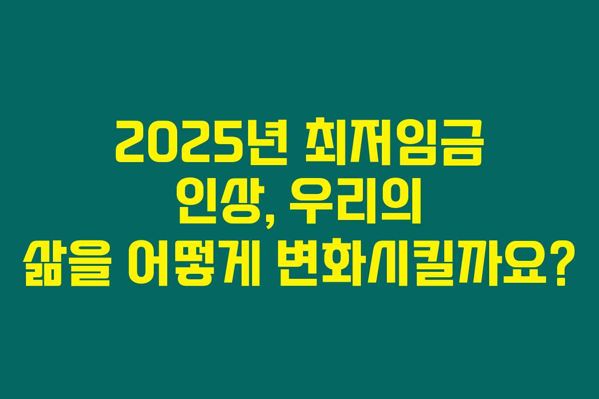 2025년 최저임금 인상, 우리의 삶을 어떻게 변화시킬까요? 2025년 최저임금 인상, 우리의 삶을 어떻게 변화시킬까요?