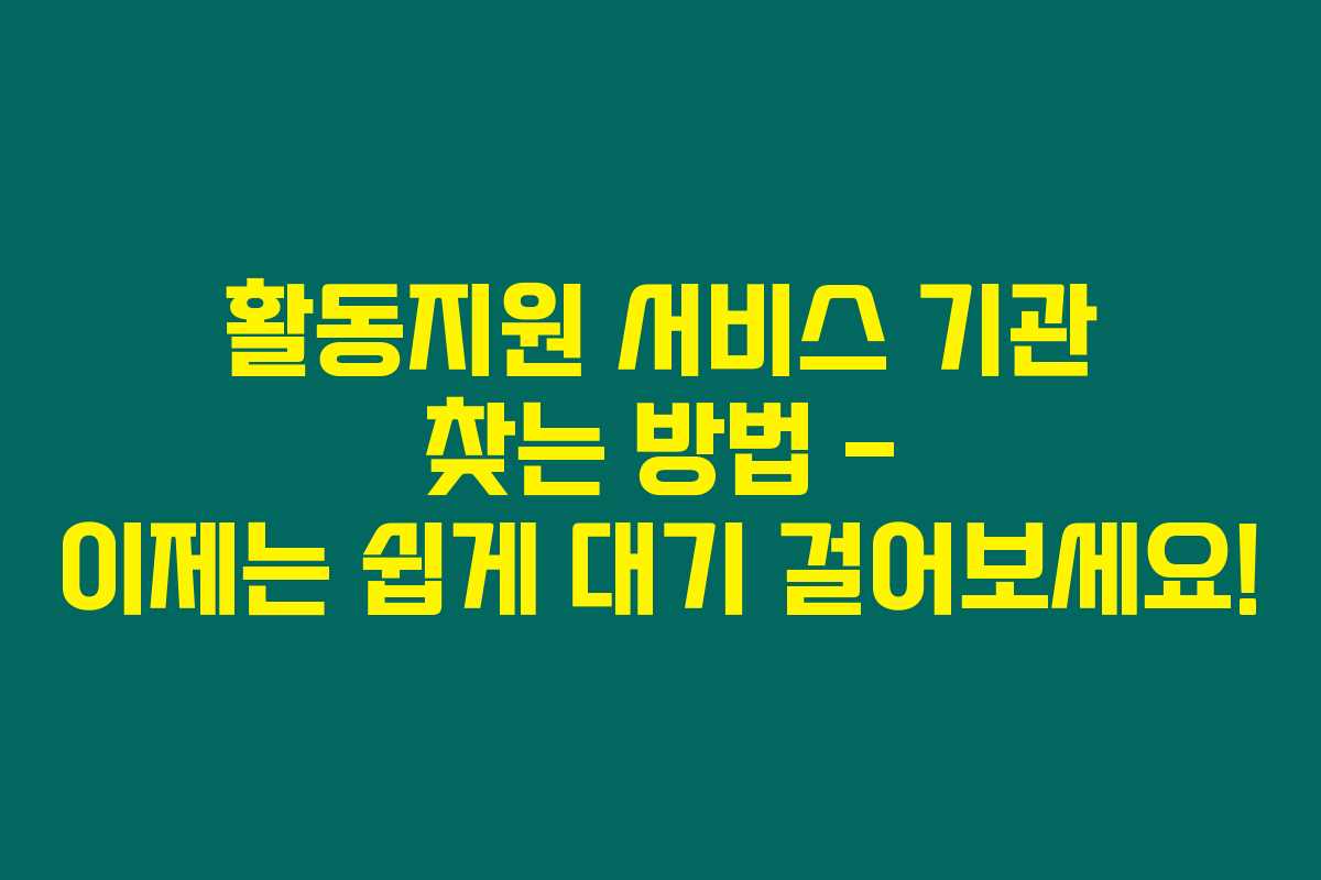 활동지원 서비스 기관 찾는 방법 – 이제는 쉽게 대기 걸어보세요! 활동지원 서비스 기관 찾는 방법 – 이제는 쉽게 대기 걸어보세요!