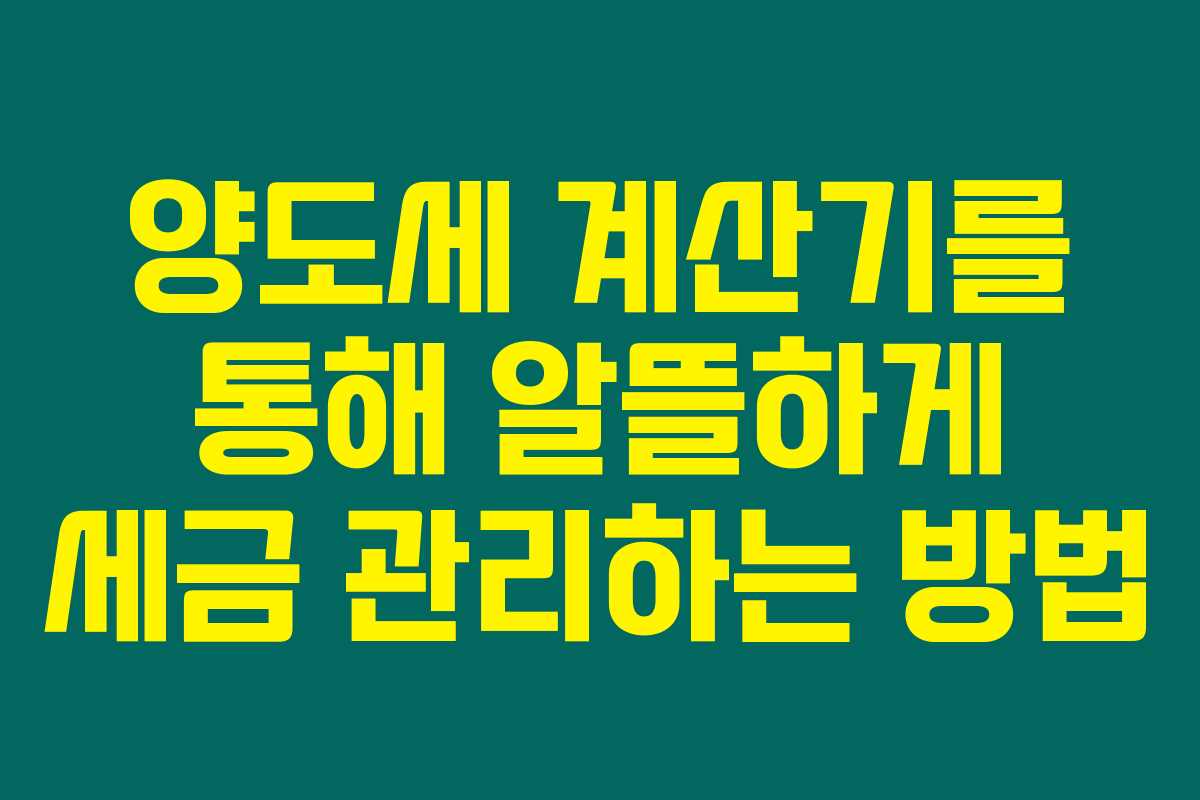 양도세 계산기를 통해 알뜰하게 세금 관리하는 방법 양도세 계산기를 통해 알뜰하게 세금 관리하는 방법