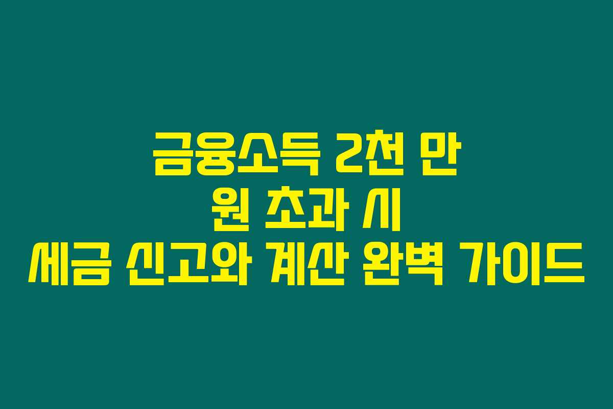 금융소득 2천 만 원 초과 시 세금 신고와 계산 완벽 가이드 금융소득 2천 만 원 초과 시 세금 신고와 계산 완벽 가이드