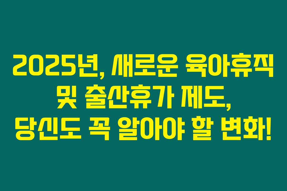 2025년, 새로운 육아휴직 및 출산휴가 제도, 당신도 꼭 알아야 할 변화! 2025년, 새로운 육아휴직 및 출산휴가 제도, 당신도 꼭 알아야 할 변화!