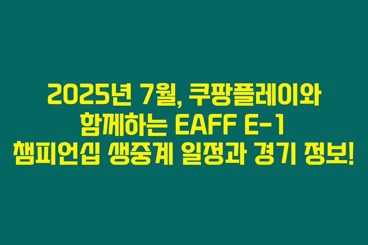 2025년 7월, 쿠팡플레이와 함께하는 EAFF E-1 챔피언십 생중계 일정과 경기 정보! 2025년 7월, 쿠팡플레이와 함께하는 EAFF E-1 챔피언십 생중계 일정과 경기 정보!