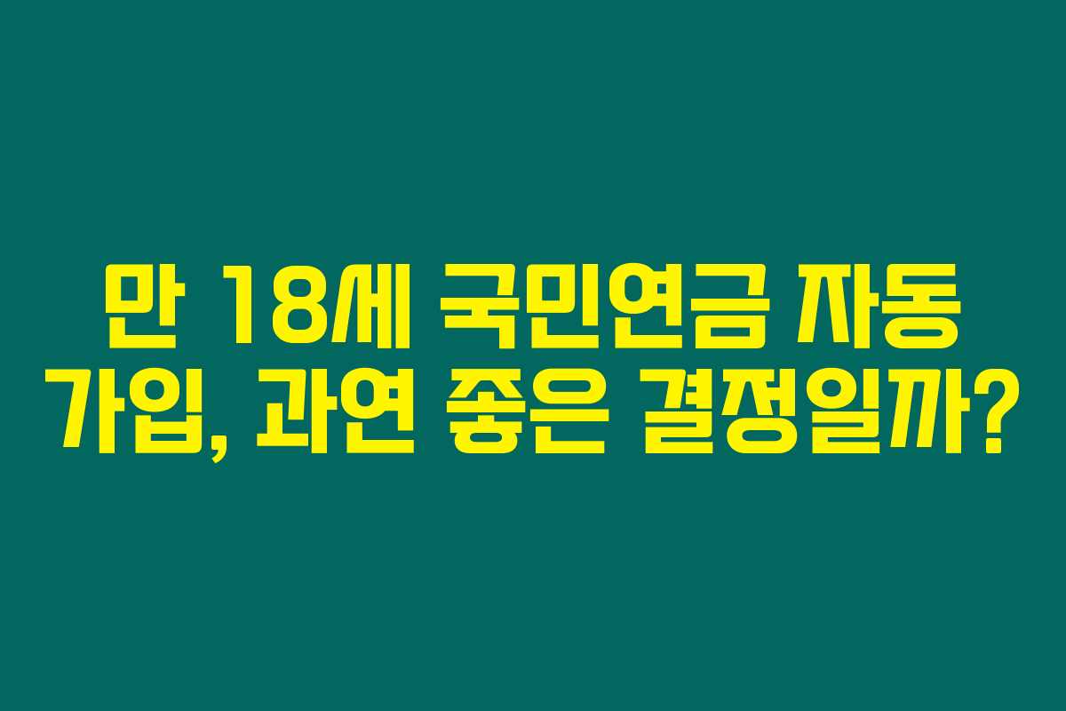 만 18세 국민연금 자동 가입, 과연 좋은 결정일까? 만 18세 국민연금 자동 가입, 과연 좋은 결정일까?
