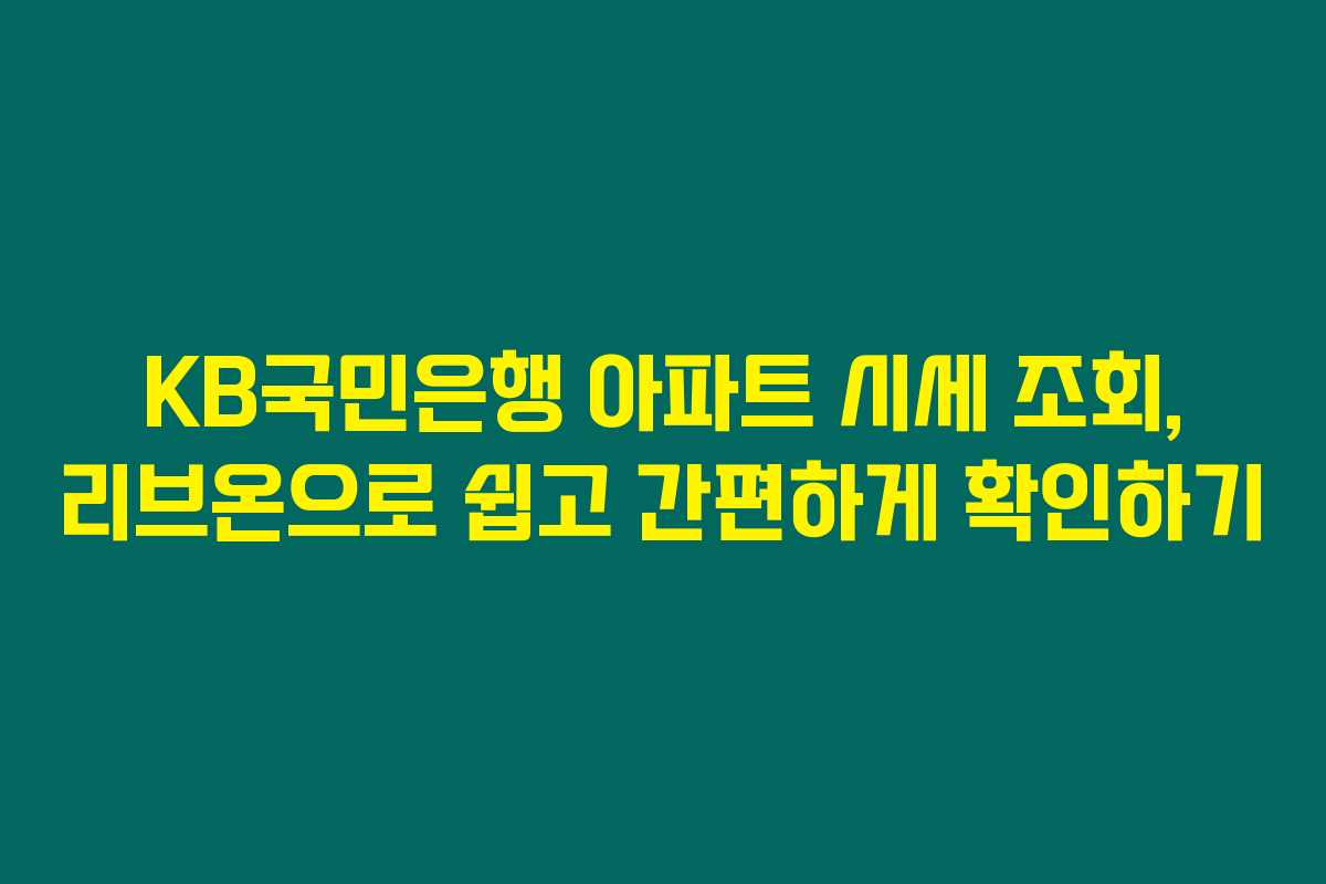 KB국민은행 아파트 시세 조회, 리브온으로 쉽고 간편하게 확인하기 KB국민은행 아파트 시세 조회, 리브온으로 쉽고 간편하게 확인하기