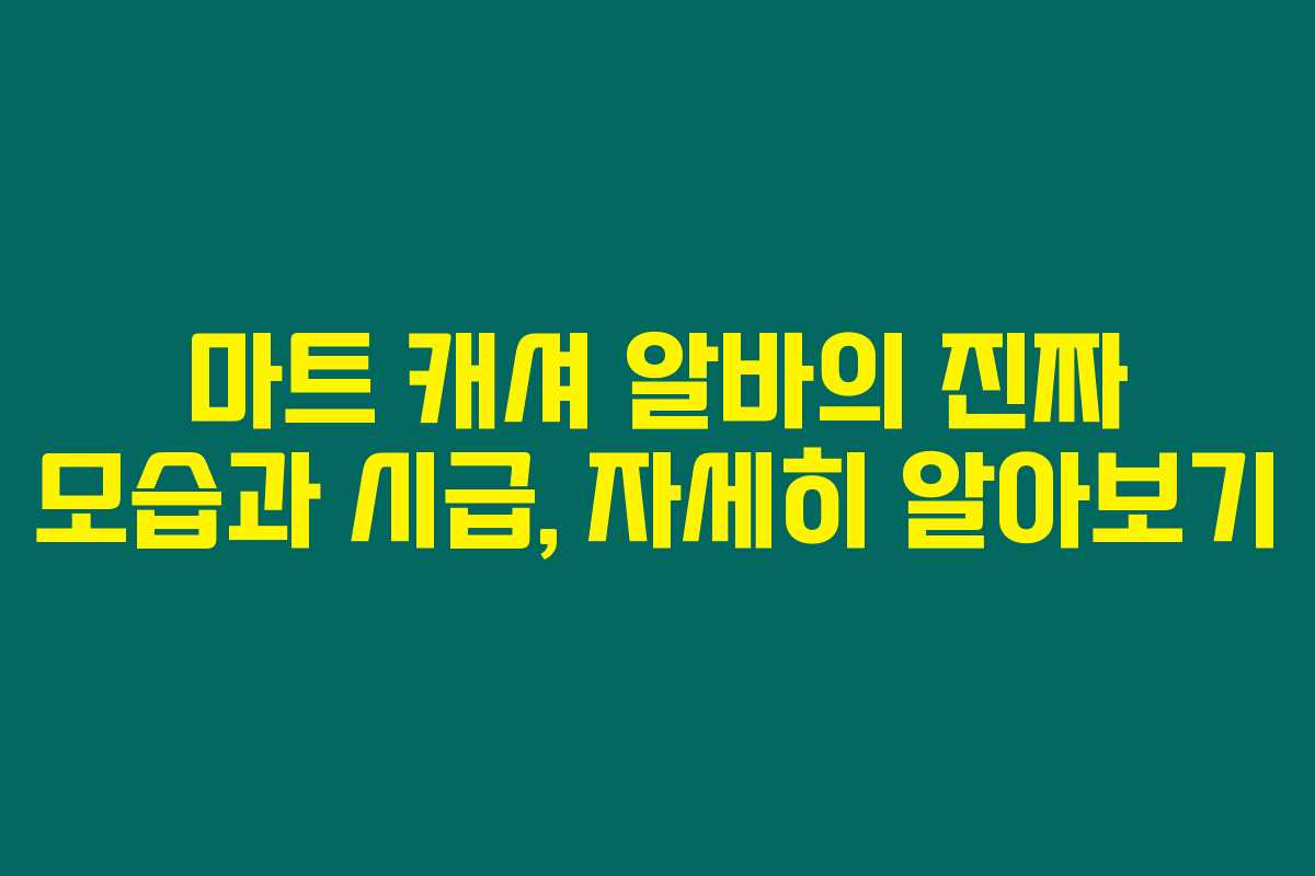 마트 캐셔 알바의 진짜 모습과 시급, 자세히 알아보기 마트 캐셔 알바의 진짜 모습과 시급, 자세히 알아보기