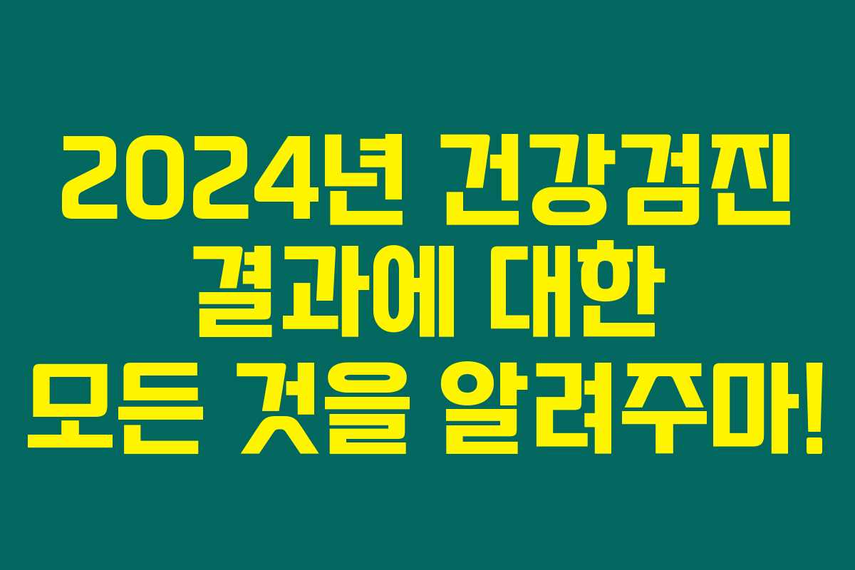2024년 건강검진 결과에 대한 모든 것을 알려주마! 2024년 건강검진 결과에 대한 모든 것을 알려주마!