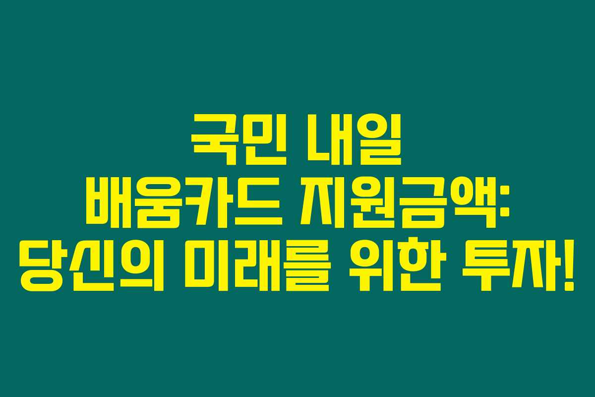 국민 내일 배움카드 지원금액: 당신의 미래를 위한 투자! 국민 내일 배움카드 지원금액: 당신의 미래를 위한 투자!