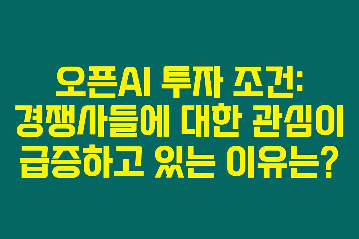 오픈AI 투자 조건: 경쟁사들에 대한 관심이 급증하고 있는 이유는? 오픈AI 투자 조건: 경쟁사들에 대한 관심이 급증하고 있는 이유는?