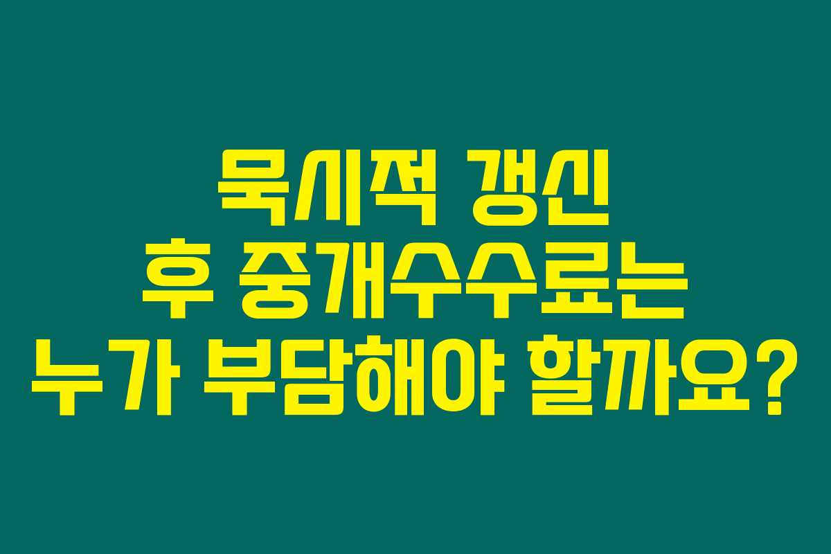 묵시적 갱신 후 중개수수료는 누가 부담해야 할까요? 묵시적 갱신 후 중개수수료는 누가 부담해야 할까요?