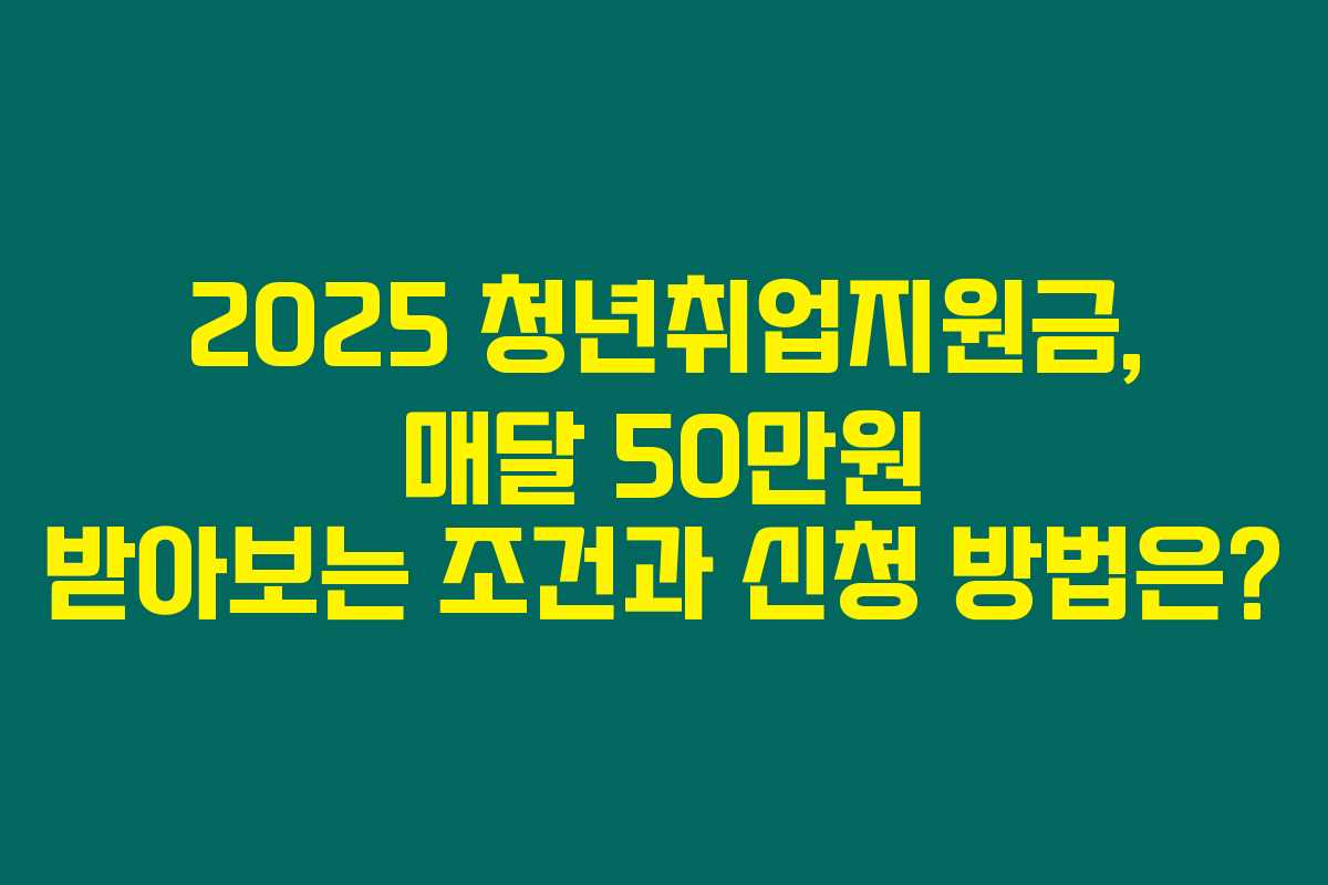 2025 청년취업지원금, 매달 50만원 받아보는 조건과 신청 방법은? 2025 청년취업지원금, 매달 50만원 받아보는 조건과 신청 방법은?