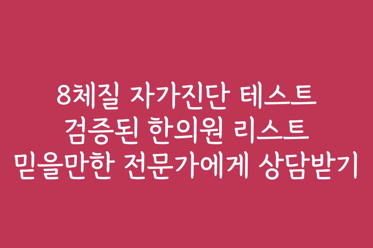 8체질 자가진단 테스트 검증된 한의원 리스트 믿을만한 전문가에게 상담받기 8체질 자가진단 테스트 검증된 한의원 리스트 믿을만한 전문가에게 상담받기