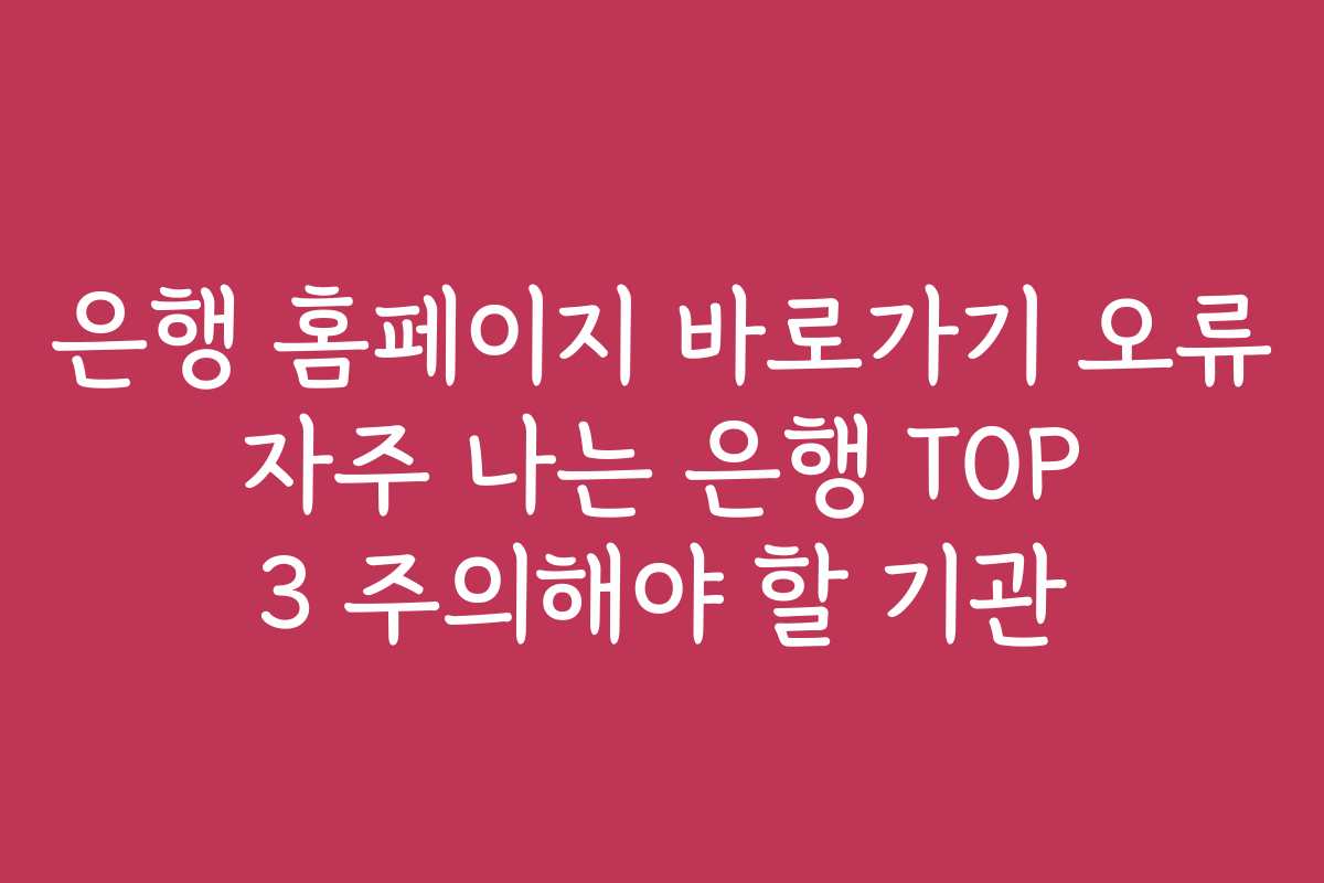 은행 홈페이지 바로가기 오류 자주 나는 은행 TOP 3 주의해야 할 기관 은행 홈페이지 바로가기 오류 자주 나는 은행 TOP 3 주의해야 할 기관
