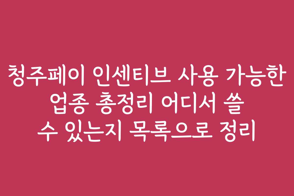 청주페이 인센티브 사용 가능한 업종 총정리 어디서 쓸 수 있는지 목록으로 정리 청주페이 인센티브 사용 가능한 업종 총정리 어디서 쓸 수 있는지 목록으로 정리