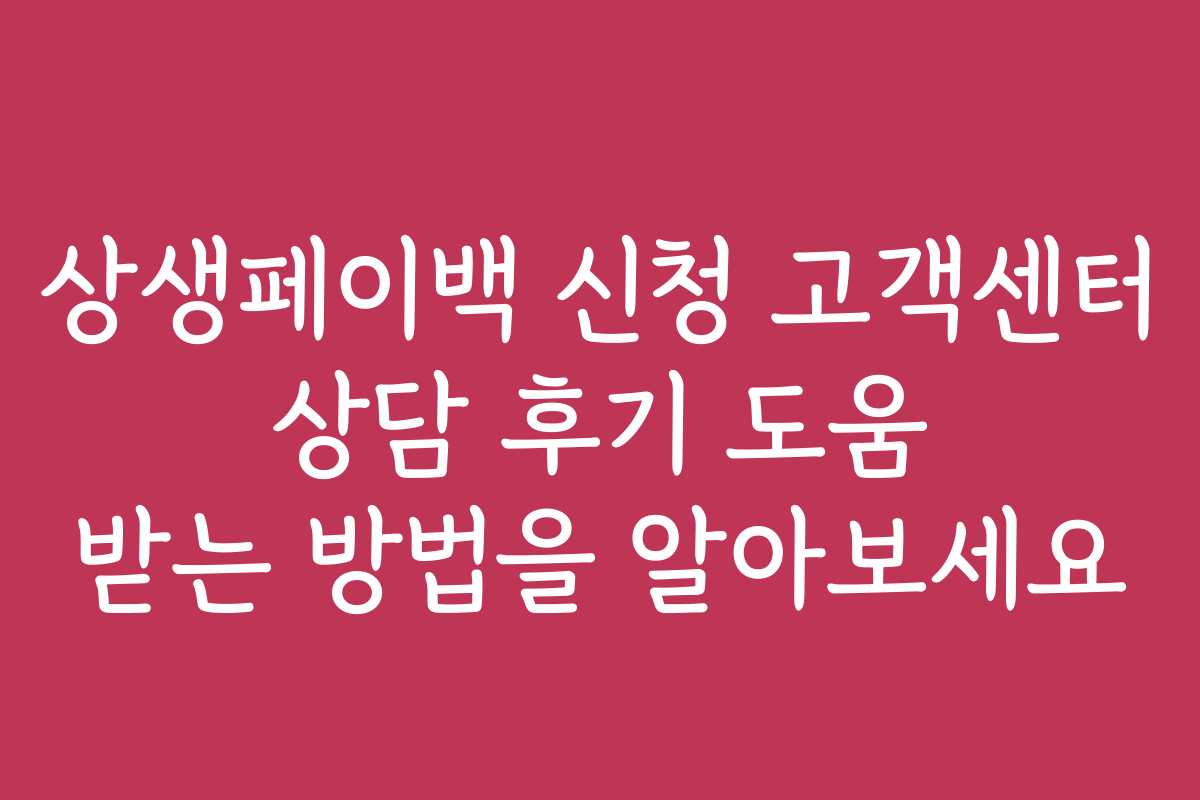 상생페이백 신청 고객센터 상담 후기 도움 받는 방법을 알아보세요 상생페이백 신청 고객센터 상담 후기 도움 받는 방법을 알아보세요