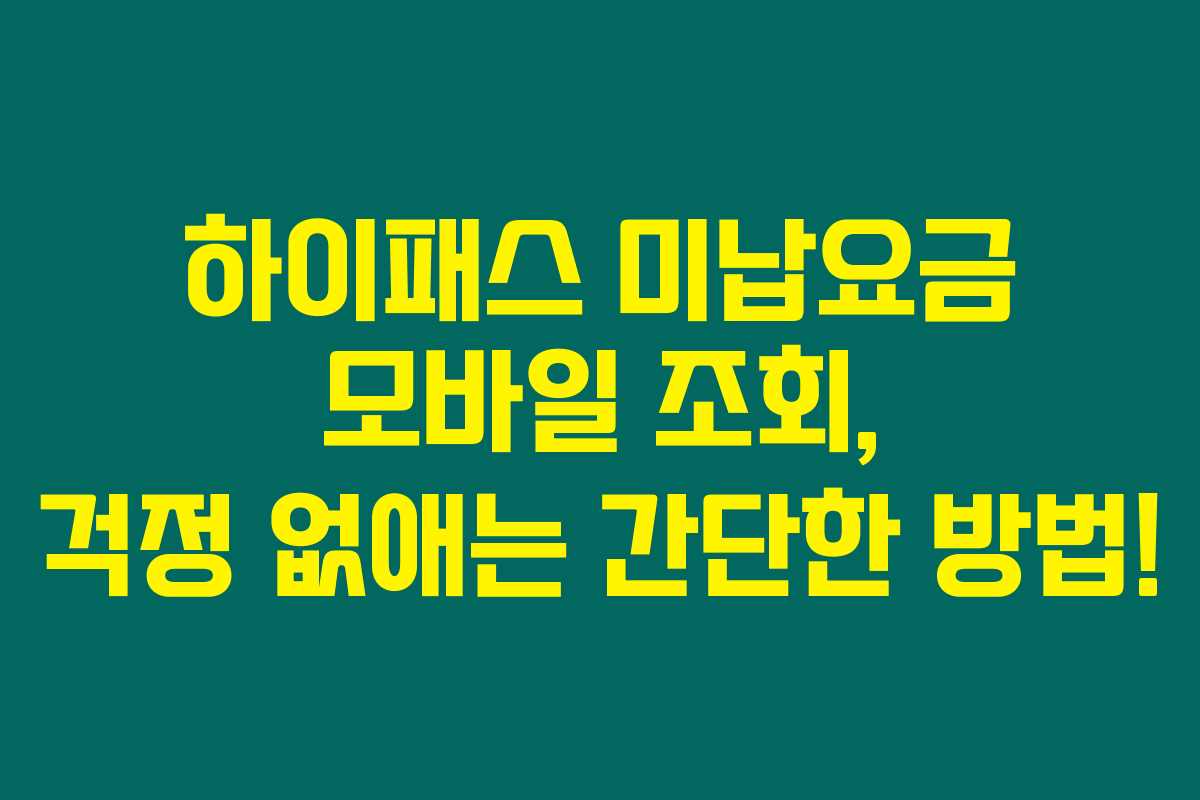 하이패스 미납요금 모바일 조회, 걱정 없애는 간단한 방법! 하이패스 미납요금 모바일 조회, 걱정 없애는 간단한 방법!