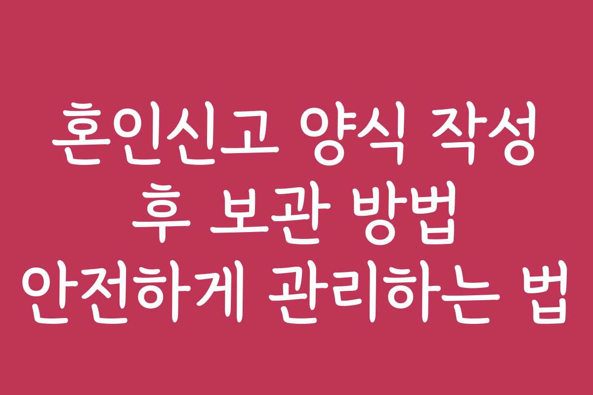 혼인신고 양식 작성 후 보관 방법 안전하게 관리하는 법 혼인신고 양식 작성 후 보관 방법 안전하게 관리하는 법