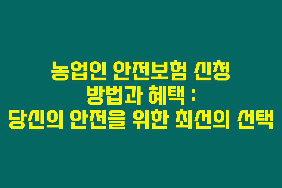 농업인 안전보험 신청 방법과 혜택 : 당신의 안전을 위한 최선의 선택 농업인 안전보험 신청 방법과 혜택 : 당신의 안전을 위한 최선의 선택