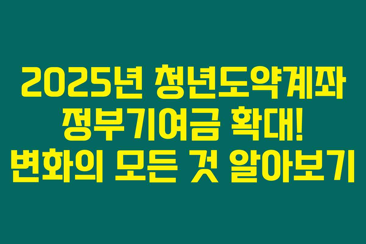 2025년 청년도약계좌 정부기여금 확대! 변화의 모든 것 알아보기 2025년 청년도약계좌 정부기여금 확대! 변화의 모든 것 알아보기