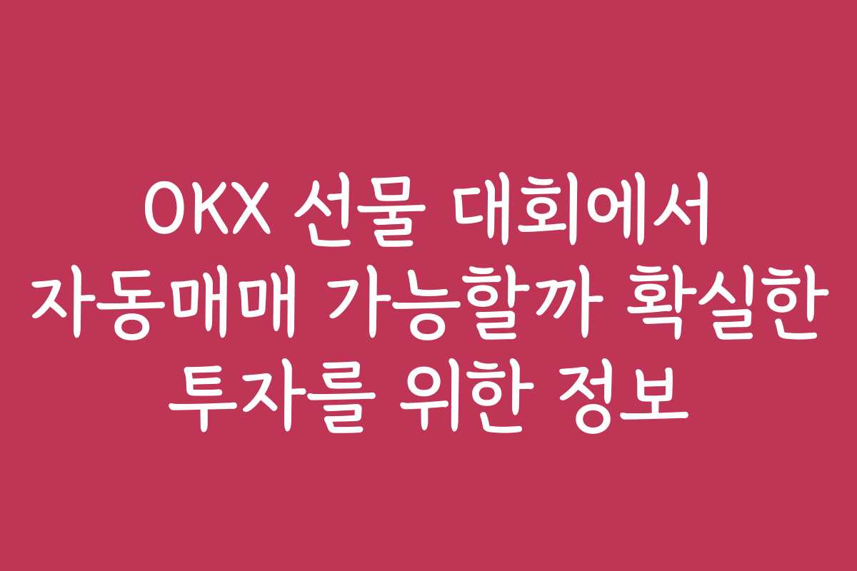 OKX 선물 대회에서 자동매매 가능할까 확실한 투자를 위한 정보 OKX 선물 대회에서 자동매매 가능할까 확실한 투자를 위한 정보