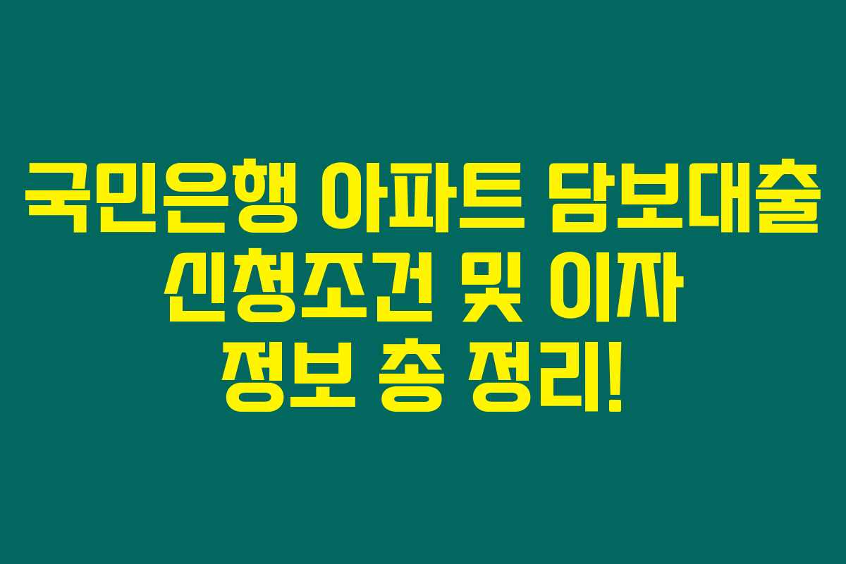 국민은행 아파트 담보대출 신청조건 및 이자 정보 총 정리! 국민은행 아파트 담보대출 신청조건 및 이자 정보 총 정리!