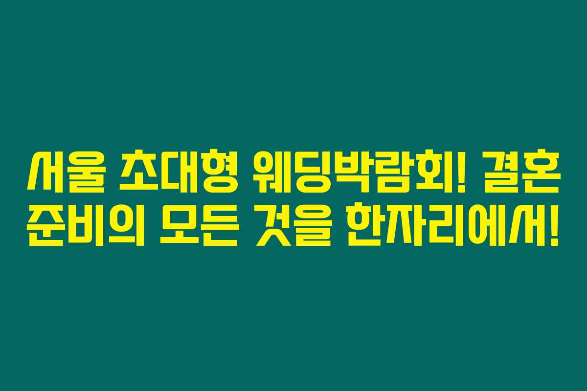 서울 초대형 웨딩박람회! 결혼 준비의 모든 것을 한자리에서! 서울 초대형 웨딩박람회! 결혼 준비의 모든 것을 한자리에서!