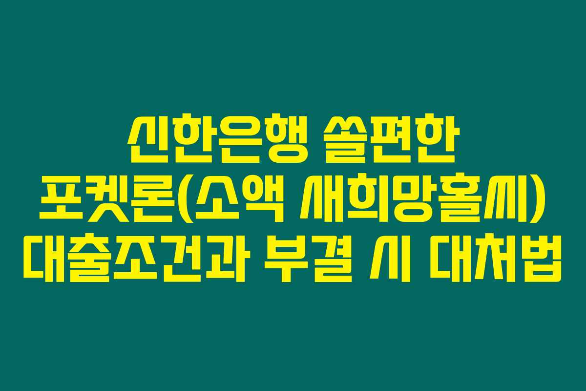 신한은행 쏠편한 포켓론(소액 새희망홀씨) 대출조건과 부결 시 대처법 신한은행 쏠편한 포켓론(소액 새희망홀씨) 대출조건과 부결 시 대처법
