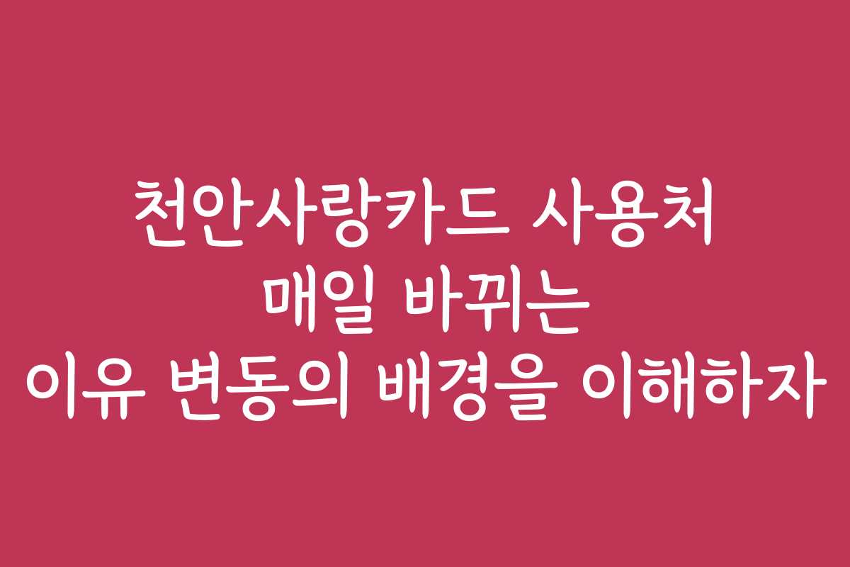 천안사랑카드 사용처 매일 바뀌는 이유 변동의 배경을 이해하자 천안사랑카드 사용처 매일 바뀌는 이유 변동의 배경을 이해하자