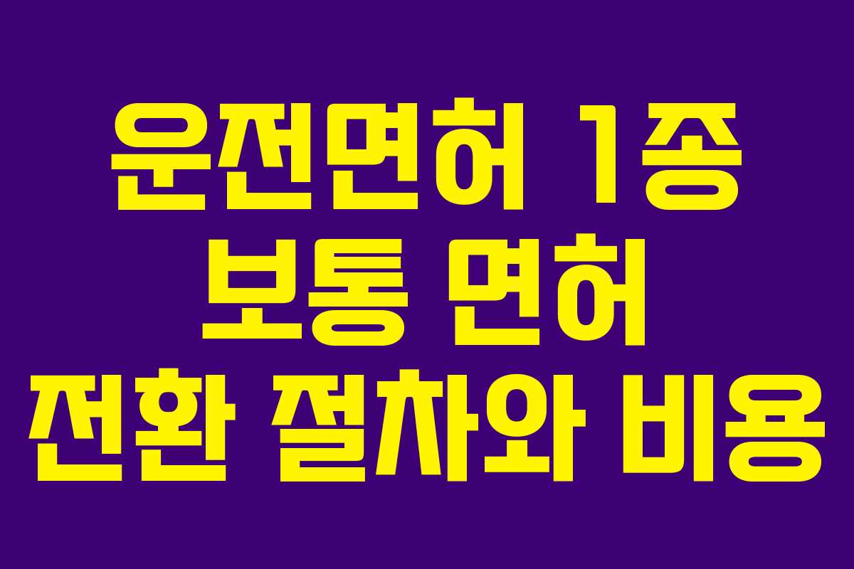 운전면허 1종 보통 면허 전환 절차와 비용